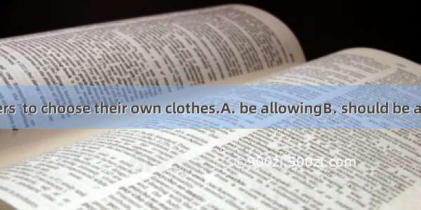 I think teenagers  to choose their own clothes.A. be allowingB. should be allowedC. be all