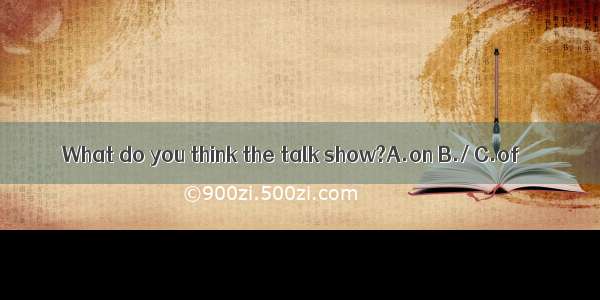 What do you think the talk show?A.on B./ C.of
