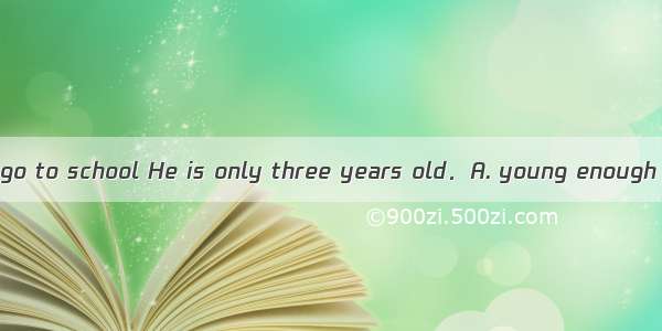 That boy is notto go to school He is only three years old．A. young enough B. old enoughC.