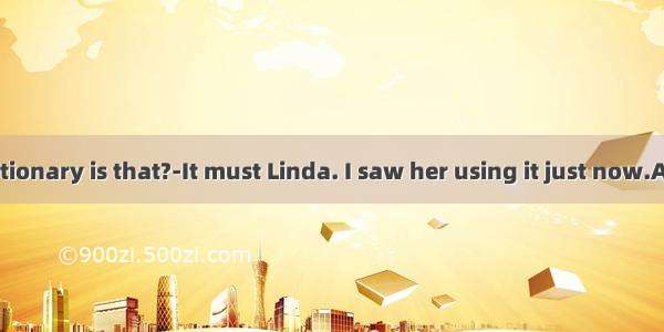 ---Whose dictionary is that?-It must Linda. I saw her using it just now.A. belong toB.