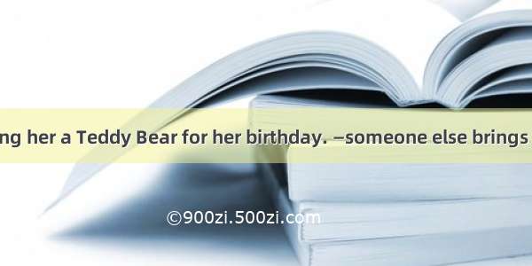 — I suggest buying her a Teddy Bear for her birthday. —someone else brings the same presen