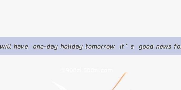 It is said that we will have  one-day holiday tomorrow  it’s  good news for most of the s