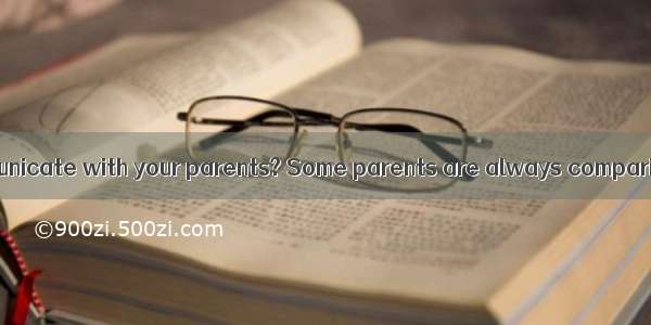 Do you often communicate with your parents? Some parents are always comparing theirwith th