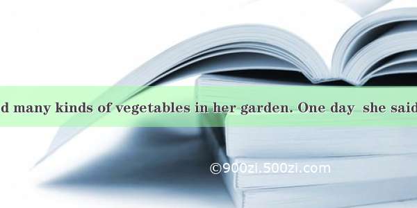 A mother planted many kinds of vegetables in her garden. One day  she said to her   “Betty