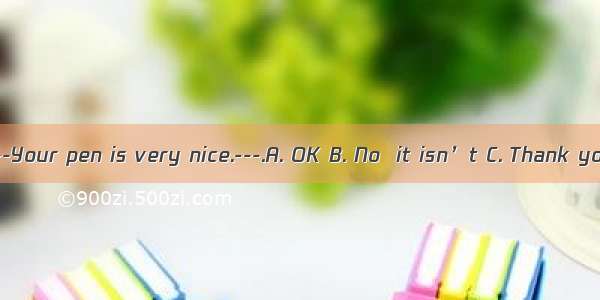 -----Your pen is very nice.---.A. OK B. No  it isn’t C. Thank you