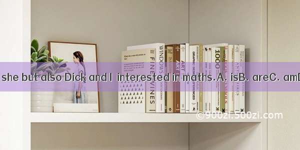 Not only she but also Dick and I  interested in maths.A. isB. areC. amD. be