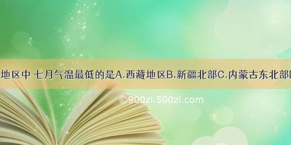 单选题下列地区中 七月气温最低的是A.西藏地区B.新疆北部C.内蒙古东北部D.黑龙江北