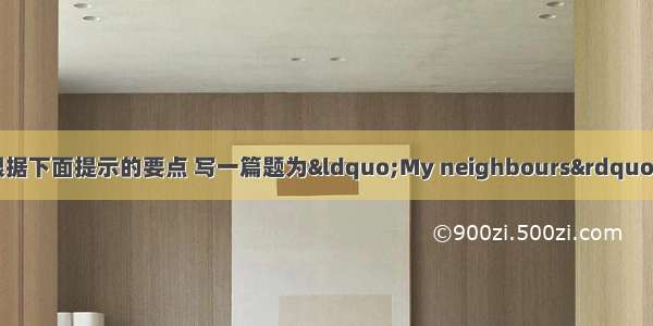 书面表达（5分）根据下面提示的要点 写一篇题为“My neighbours”的短文。【小题1】