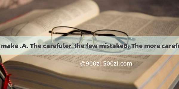 you write   you make .A. The carefuler  the few mistakeB. The more careful   the few mist