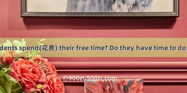 How do most students spend(花费) their free time? Do they have time to do the things they li
