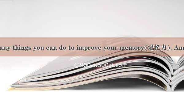 任务型阅读There are many things you can do to improve your memory(记忆力). Among them are many kin