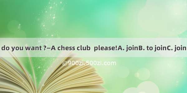 —What club do you want ?—A chess club  please!A. joinB. to joinC. joiningD. joined
