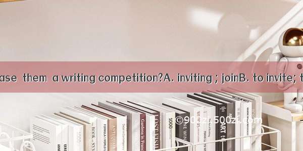 Would you please  them  a writing competition?A. inviting ; joinB. to invite; to joinC. in