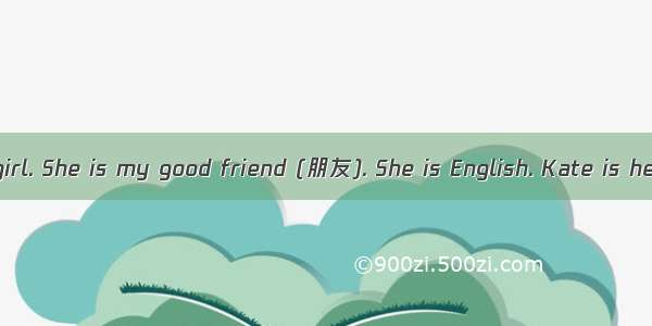 Kate Green is a girl. She is my good friend (朋友). She is English. Kate is her first name.G