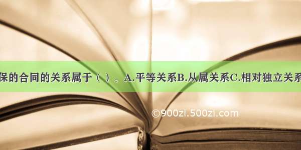 担保合同与所担保的合同的关系属于（）。A.平等关系B.从属关系C.相对独立关系D.无关系ABCD