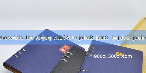 Who wants  the singing club?A. to joinsB. joinC. to joinD. joining