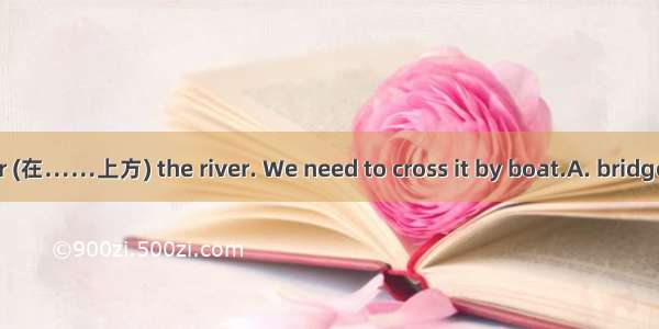 There is no  over (在……上方) the river. We need to cross it by boat.A. bridgeB. peopleC. vill