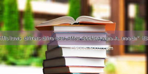 According to traffic laws  drivers drive cars after drinking wine.A. needn’tB. ought toC.