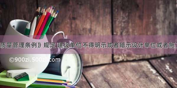 《建设工程质量管理条例》规定 建设单位不得明示或者暗示设计单位或者施工单位()。A.