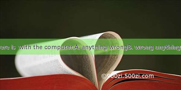 I don’t think there is  with the computer.A. anything wrongB. wrong anythingC. something w