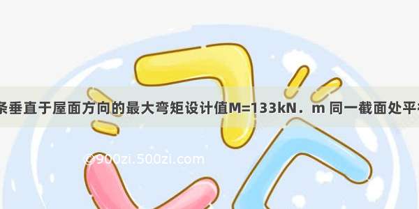 假定 屋面檩条垂直于屋面方向的最大弯矩设计值M=133kN．m 同一截面处平行于屋面方向