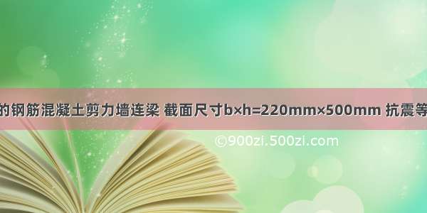 某高层建筑的钢筋混凝土剪力墙连梁 截面尺寸b×h=220mm×500mm 抗震等级为二级 净