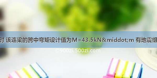 假定无地震组合时 该连梁的跨中弯矩设计值为M=43.5kN·m 有地震组合时 该连梁的跨