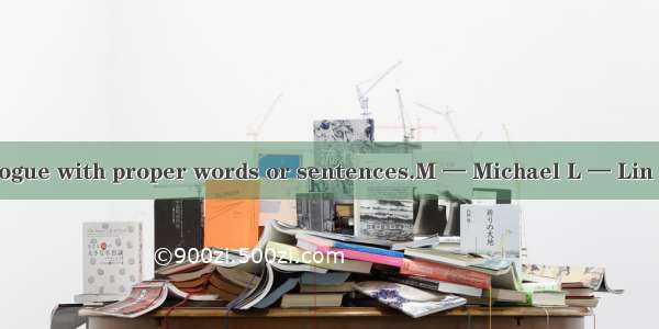Complete the dialogue with proper words or sentences.M — Michael L — Lin TaoL: What are yo