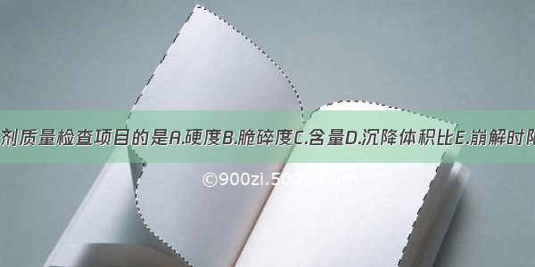 不属于片剂质量检查项目的是A.硬度B.脆碎度C.含量D.沉降体积比E.崩解时限ABCDE