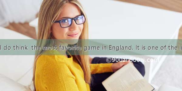 Football is  I do think  the most favorite game in England. It is one of the important ( 3