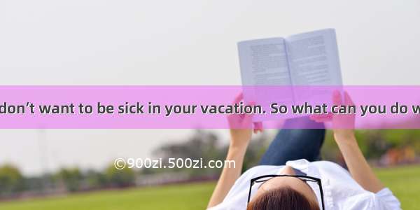 Of course you don’t want to be sick in your vacation. So what can you do while traveling?