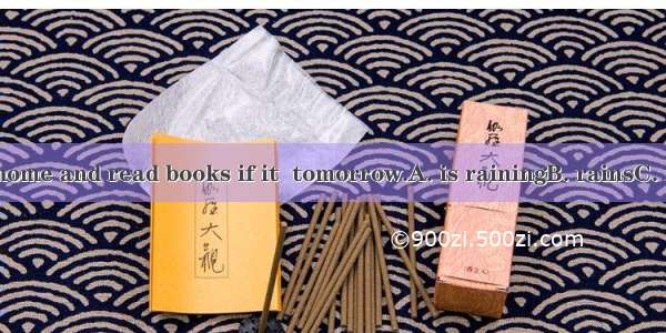 I will stay at home and read books if it  tomorrow.A. is rainingB. rainsC. rainD. will rai