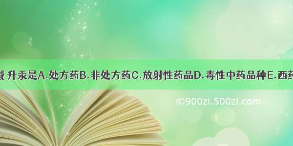 毛果芸香碱 升汞是A.处方药B.非处方药C.放射性药品D.毒性中药品种E.西药毒药品种