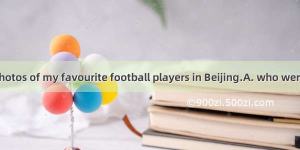 Here are the photos of my favourite football players in Beijing.A. who were taken B. that