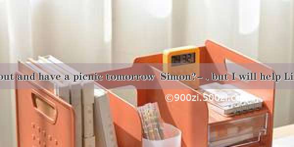 Why not go out and have a picnic tomorrow  Simon?- . but I will help Li Ming with h