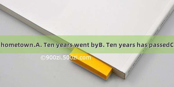 since he left his hometown.A. Ten years went byB. Ten years has passedC. It is ten years a