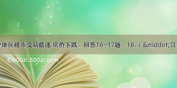 目前 我国部分地区楼市交易低迷 房价下跌。回答16-17题。16.（·江苏常州模拟测