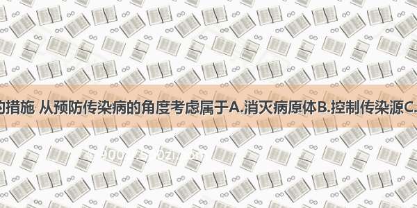 消灭蚊 蝇的措施 从预防传染病的角度考虑属于A.消灭病原体B.控制传染源C.保护易感人