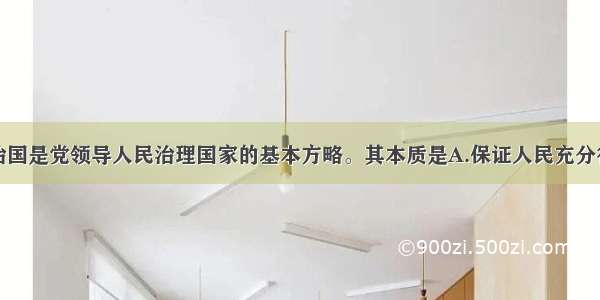 单选题依法治国是党领导人民治理国家的基本方略。其本质是A.保证人民充分行使当家作主