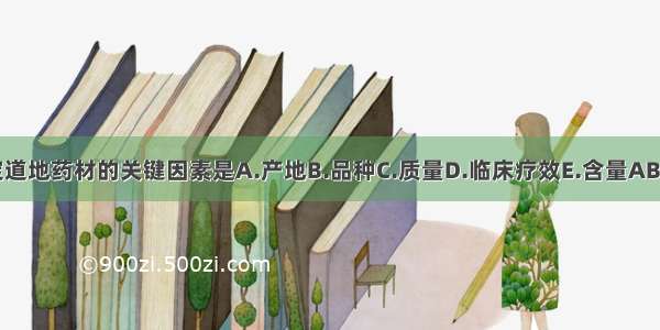 确定道地药材的关键因素是A.产地B.品种C.质量D.临床疗效E.含量ABCDE