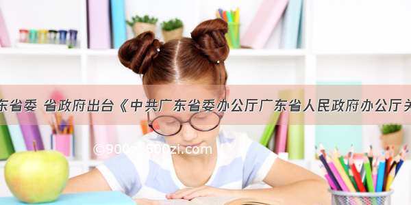 7月 广东省委 省政府出台《中共广东省委办公厅广东省人民政府办公厅关于加快