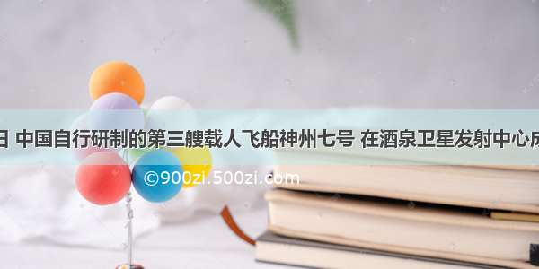 9月25日 中国自行研制的第三艘载人飞船神州七号 在酒泉卫星发射中心成功发射