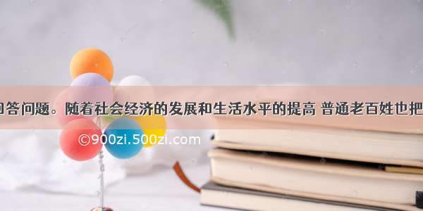 阅读材料 回答问题。随着社会经济的发展和生活水平的提高 普通老百姓也把越来越多的