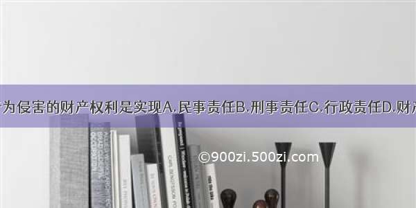 恢复被违法行为侵害的财产权利是实现A.民事责任B.刑事责任C.行政责任D.财产赔偿E.财产