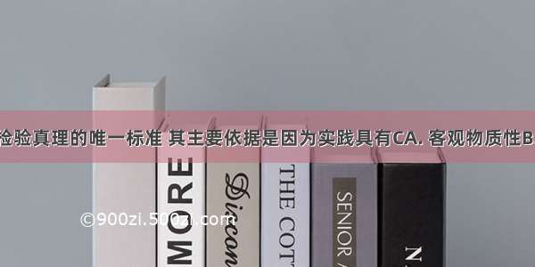 实践做为检验真理的唯一标准 其主要依据是因为实践具有CA. 客观物质性B. 自觉能动