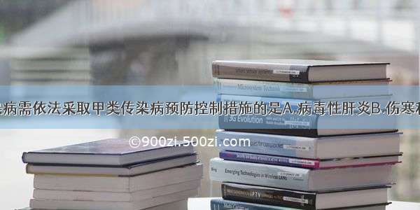 下列乙类传染病需依法采取甲类传染病预防控制措施的是A.病毒性肝炎B.伤寒和副伤寒C.淋