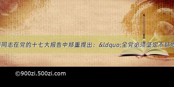 （10分）胡锦涛同志在党的十七大报告中郑重提出：“全党必须坚定不移地高举中国特色社