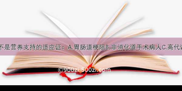 以下哪一项不是营养支持的适应证：A.胃肠道梗阻B.非消化道手术病人C.高代谢状态D.接受