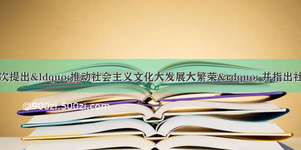 党的十七大报告首次提出“推动社会主义文化大发展大繁荣” 并指出社会主义核心价值体