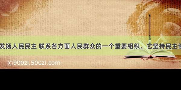 “它是发扬人民民主 联系各方面人民群众的一个重要组织。它坚持民主协商 平等议事 